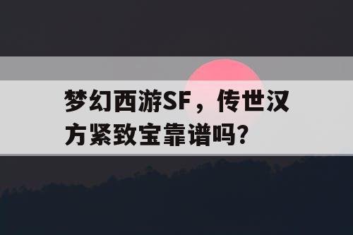 梦幻西游SF，传世汉方紧致宝靠谱吗？