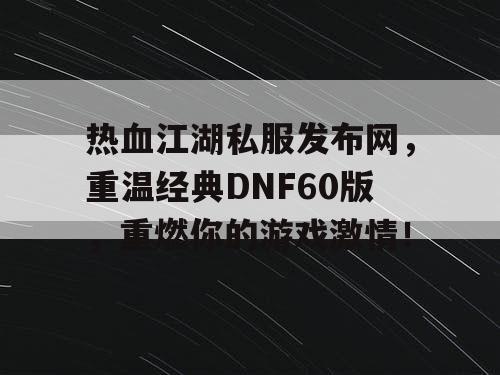 热血江湖私服发布网，重温经典DNF60版，重燃你的游戏激情！