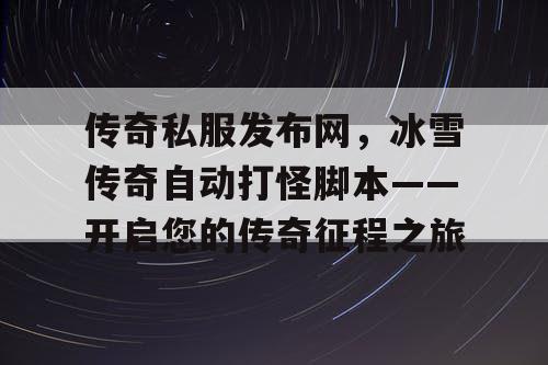 传奇私服发布网，冰雪传奇自动打怪脚本——开启您的传奇征程之旅