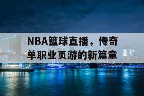 NBA篮球直播，传奇单职业页游的新篇章