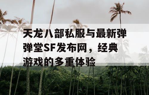 天龙八部私服与最新弹弹堂SF发布网，经典游戏的多重体验