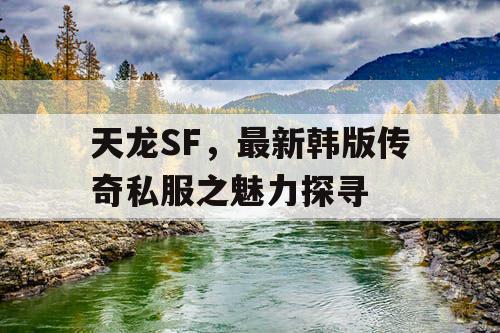 天龙SF，最新韩版传奇私服之魅力探寻