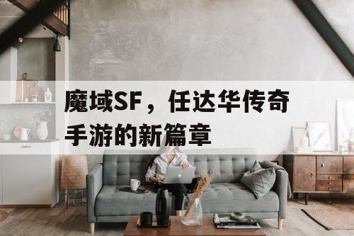 魔域SF，任达华传奇手游的新篇章