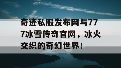 奇迹私服发布网与777冰雪传奇官网，冰火交织的奇幻世界！