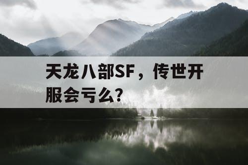 天龙八部SF，传世开服会亏么？