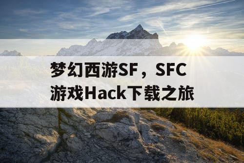 梦幻西游SF，SFC游戏Hack下载之旅