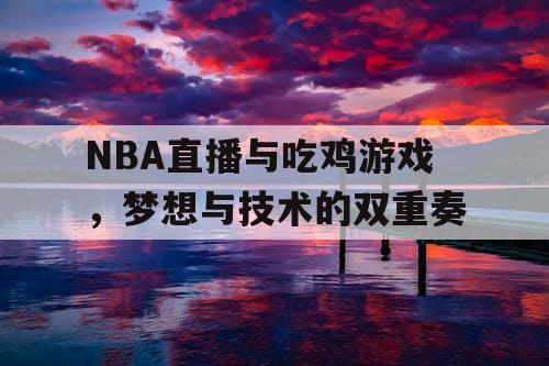 NBA直播与吃鸡游戏，梦想与技术的双重奏