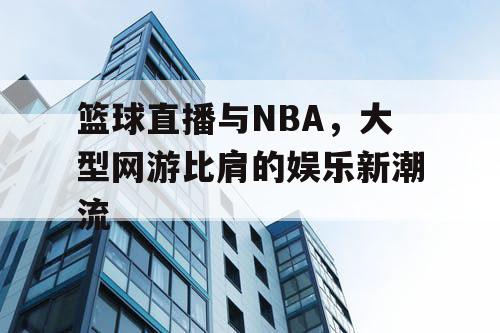 篮球直播与NBA，大型网游比肩的娱乐新潮流