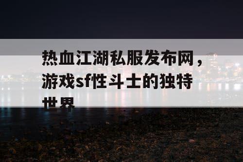 热血江湖私服发布网，游戏sf性斗士的独特世界