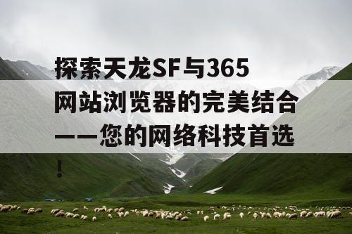 探索天龙SF与365网站浏览器的完美结合——您的网络科技首选！