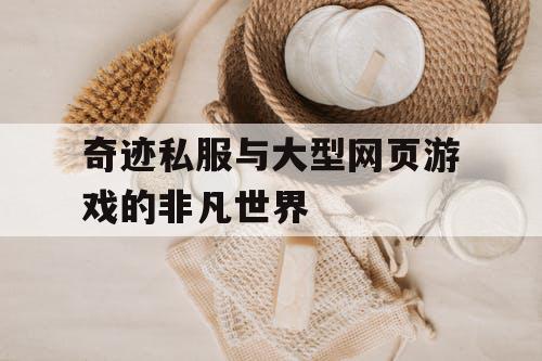 奇迹私服与大型网页游戏的非凡世界