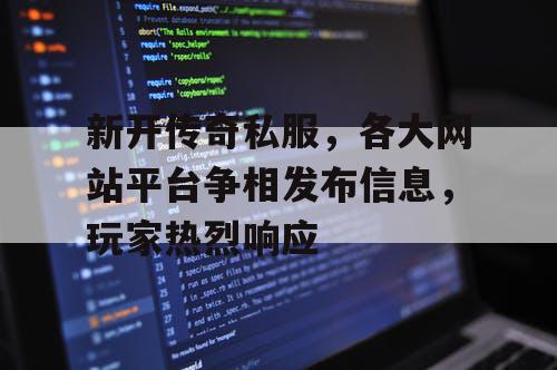 新开传奇私服，各大网站平台争相发布信息，玩家热烈响应