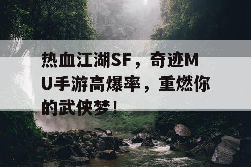 热血江湖SF，奇迹MU手游高爆率，重燃你的武侠梦！