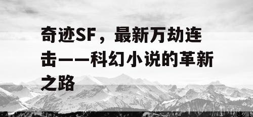 奇迹SF，最新万劫连击——科幻小说的革新之路