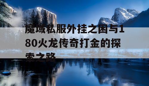 魔域私服外挂之困与180火龙传奇打金的探索之路