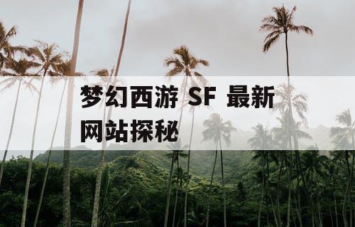 梦幻西游 SF 最新网站探秘