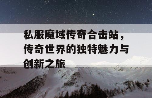 私服魔域传奇合击站，传奇世界的独特魅力与创新之旅