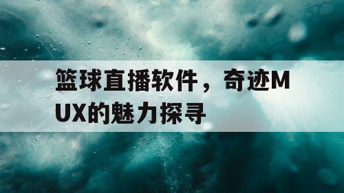 篮球直播软件，奇迹MUX的魅力探寻