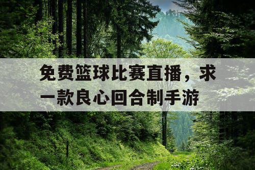 免费篮球比赛直播，求一款良心回合制手游