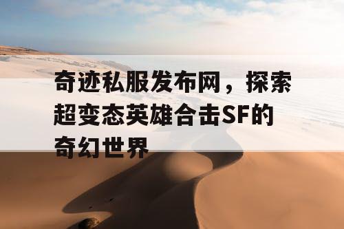 奇迹私服发布网，探索超变态英雄合击SF的奇幻世界