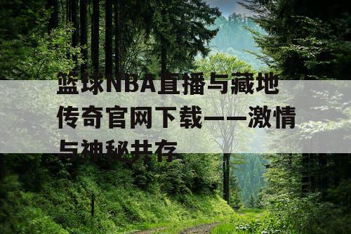 篮球NBA直播与藏地传奇官网下载——激情与神秘共存