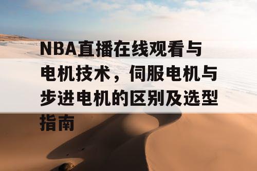 NBA直播在线观看与电机技术，伺服电机与步进电机的区别及选型指南