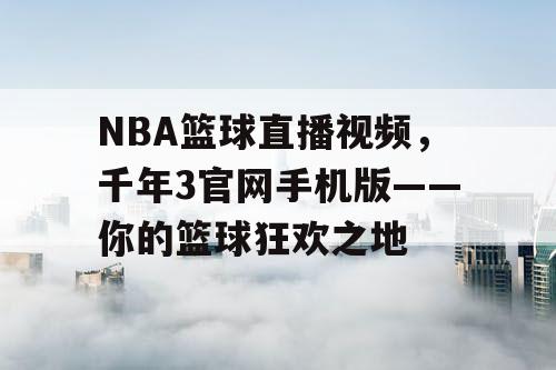 NBA篮球直播视频，千年3官网手机版——你的篮球狂欢之地