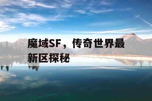 魔域SF，传奇世界最新区探秘