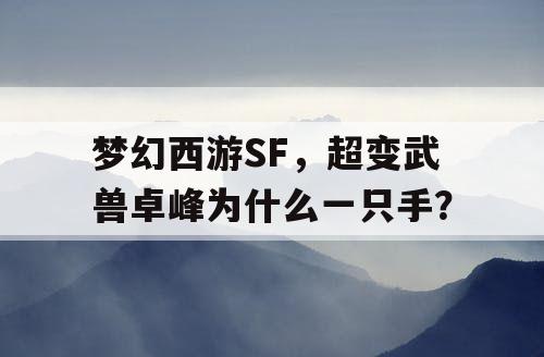 梦幻西游SF，超变武兽卓峰为什么一只手？