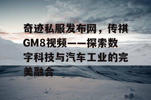 奇迹私服发布网，传祺GM8视频——探索数字科技与汽车工业的完美融合