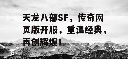 天龙八部SF，传奇网页版开服，重温经典，再创辉煌！