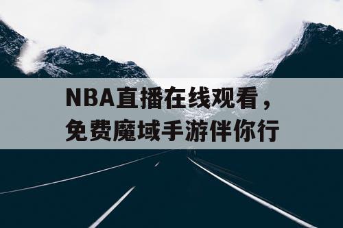 NBA直播在线观看，免费魔域手游伴你行