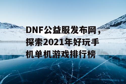 DNF公益服发布网，探索2021年好玩手机单机游戏排行榜