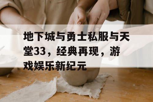 地下城与勇士私服与天堂33，经典再现，游戏娱乐新纪元