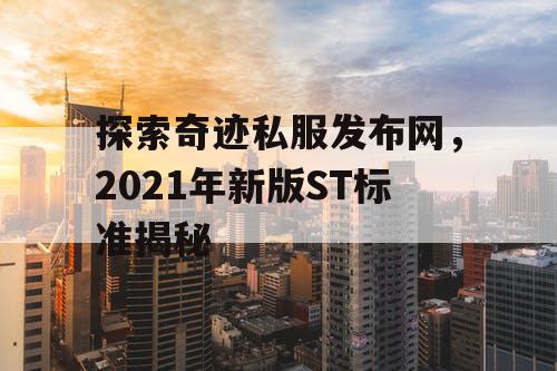 探索奇迹私服发布网，2021年新版ST标准揭秘