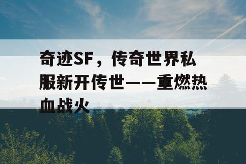 奇迹SF，传奇世界私服新开传世——重燃热血战火