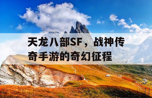 天龙八部SF，战神传奇手游的奇幻征程