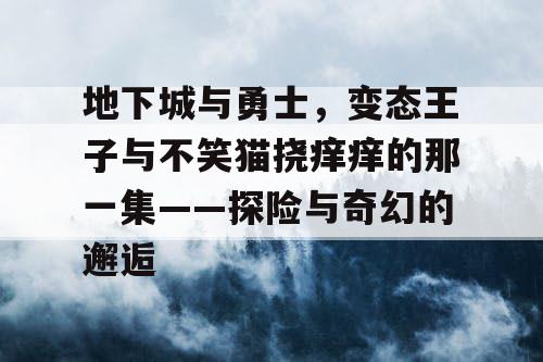 地下城与勇士，变态王子与不笑猫挠痒痒的那一集——探险与奇幻的邂逅