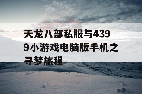 天龙八部私服与4399小游戏电脑版手机之寻梦旅程