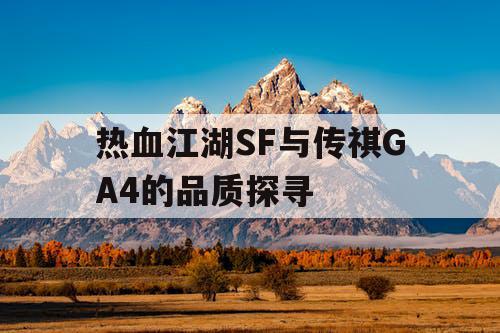 热血江湖SF与传祺GA4的品质探寻