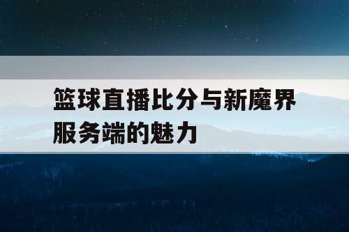 篮球直播比分与新魔界服务端的魅力