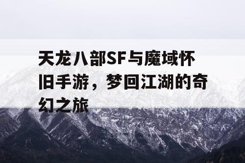 天龙八部SF与魔域怀旧手游，梦回江湖的奇幻之旅