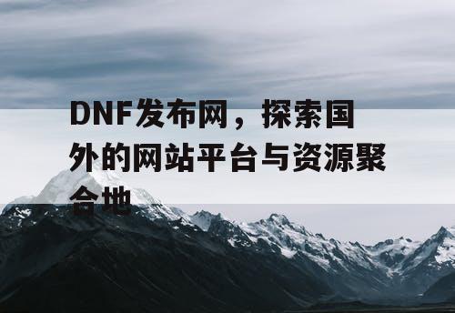 DNF发布网，探索国外的网站平台与资源聚合地