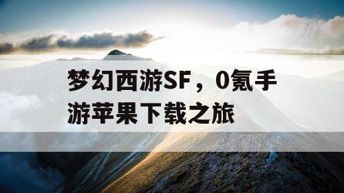 梦幻西游SF，0氪手游苹果下载之旅