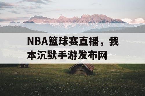 NBA篮球赛直播，我本沉默手游发布网