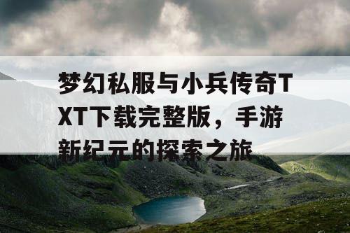 梦幻私服与小兵传奇TXT下载完整版，手游新纪元的探索之旅