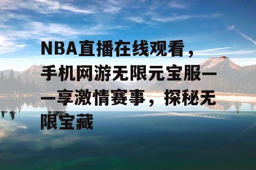 NBA直播在线观看，手机网游无限元宝服——享激情赛事，探秘无限宝藏