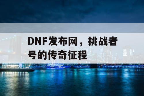 DNF发布网，挑战者号的传奇征程