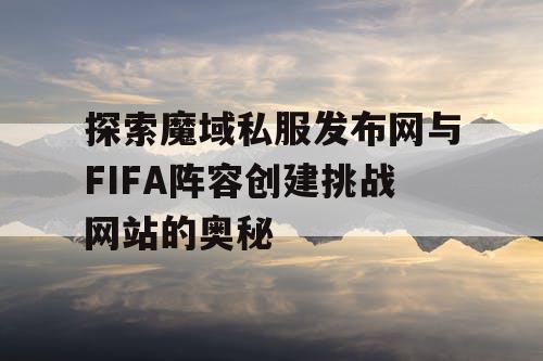 探索魔域私服发布网与FIFA阵容创建挑战网站的奥秘