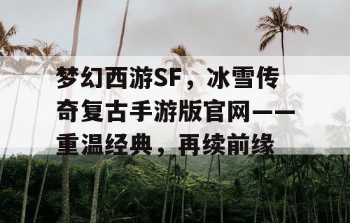 梦幻西游SF，冰雪传奇复古手游版官网——重温经典，再续前缘